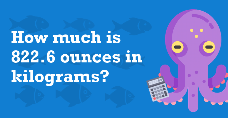 822.6 Ounces In Kilograms - How Many Kilograms Is 822.6 Ounces?